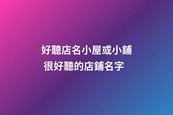 好聽店名小屋或小鋪 很好聽的店鋪名字